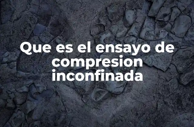 Que es el Ensayo de Compresion Inconfinada 2 Importancia del ensayo de compresión inconfinada en la ingeniería geotécnica