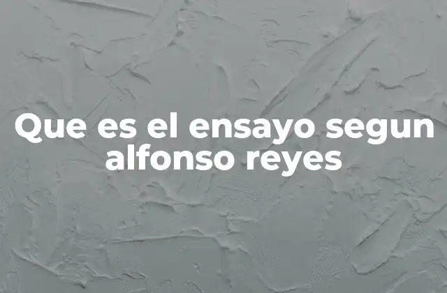Que es el Ensayo Segun Alfonso Reyes