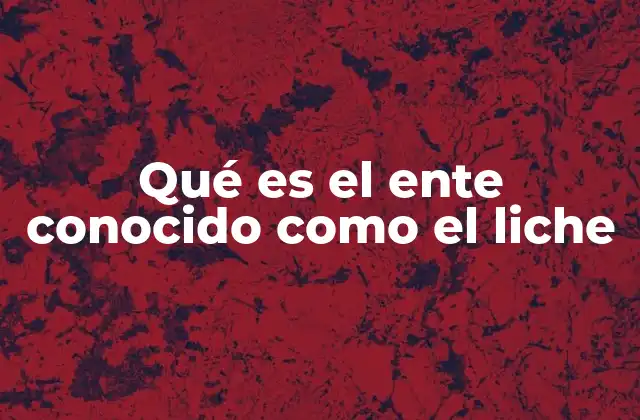 Qué es el Ente Conocido como el Liche