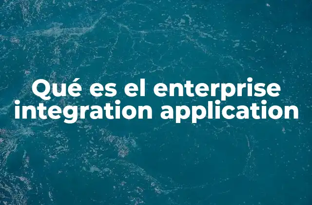 Qué es el Enterprise Integration Application 2 La importancia de la conectividad en entornos empresariales