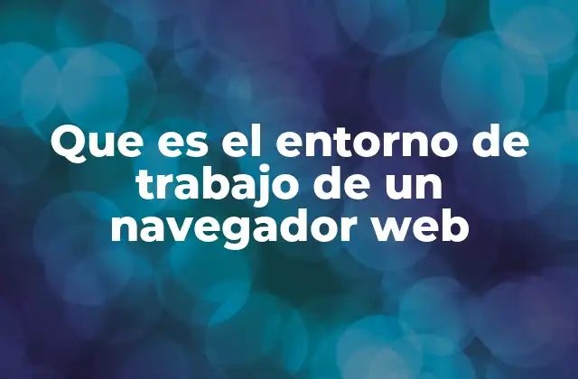 Que es el Entorno de Trabajo de un Navegador Web