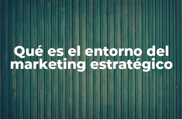 Qué es el Entorno Del Marketing Estratégico