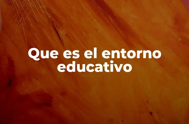 Que es el Entorno Educativo 2 La influencia del entorno en el aprendizaje