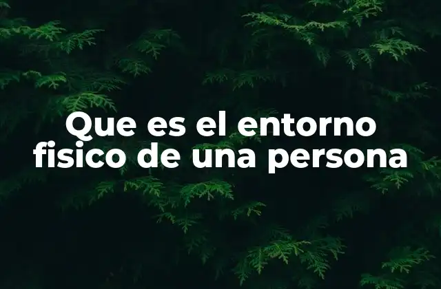 Que es el Entorno Fisico de una Persona