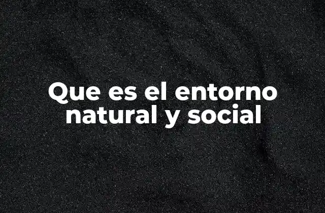 Que es el Entorno Natural y Social