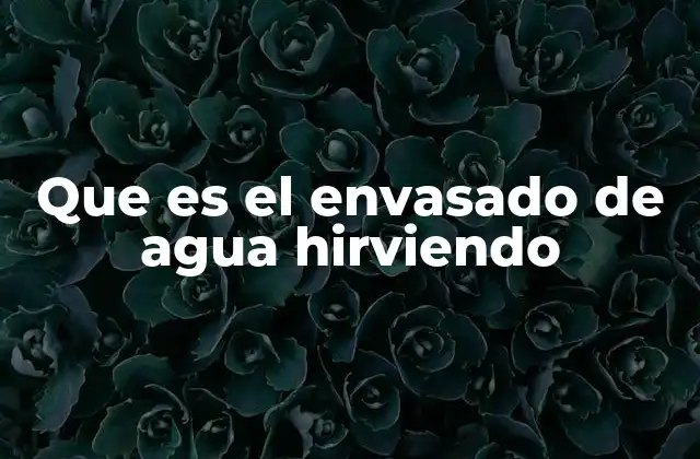 Que es el Envasado de Agua Hirviendo