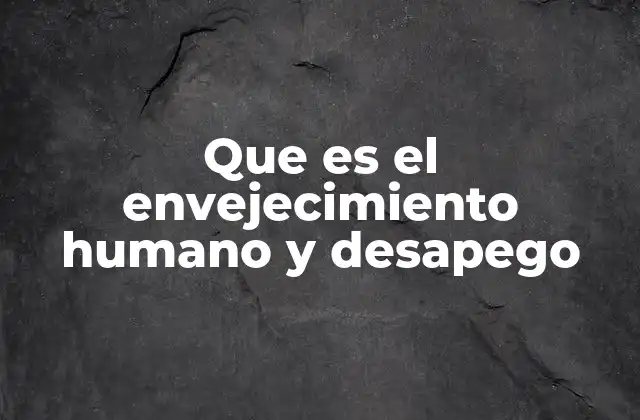 Que es el Envejecimiento Humano y Desapego