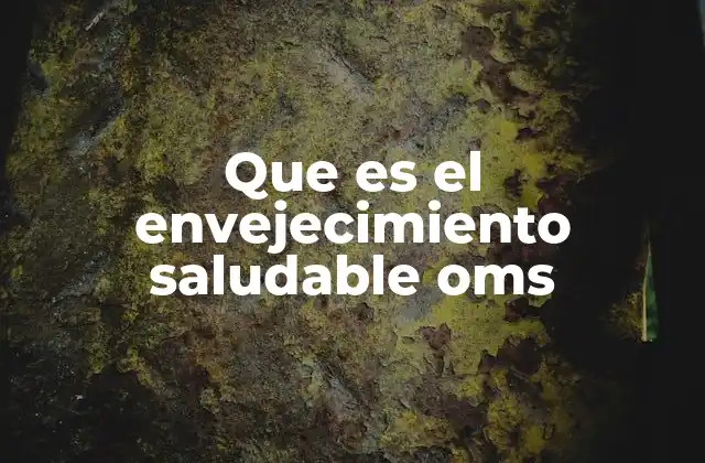 Que es el Envejecimiento Saludable Oms