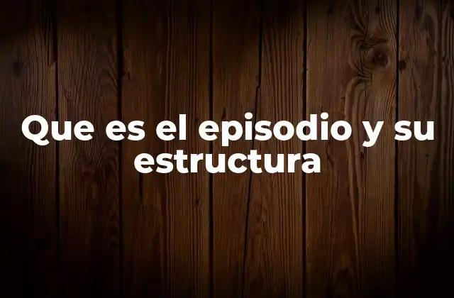 Que es el Episodio y Su Estructura
