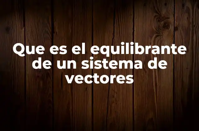 Que es el Equilibrante de un Sistema de Vectores 2 El equilibrio de fuerzas en sistemas vectoriales