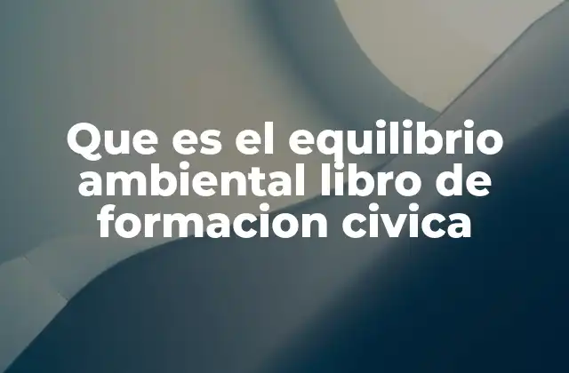 Que es el Equilibrio Ambiental Libro de Formacion Civica
