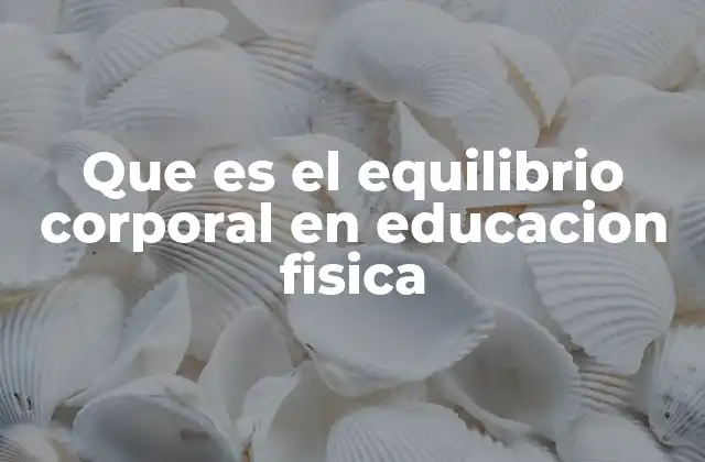 Que es el Equilibrio Corporal en Educacion Fisica