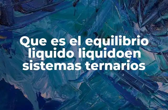 Que es el Equilibrio Liquido Liquidoen Sistemas Ternarios