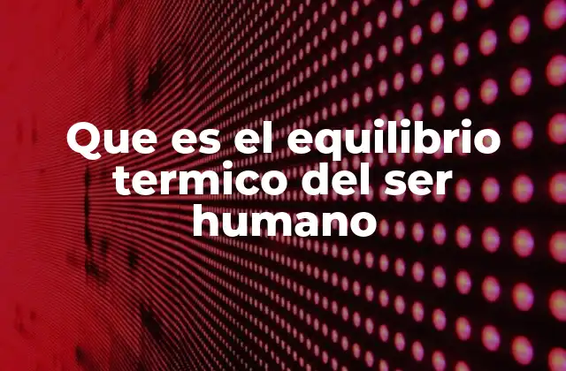 Que es el Equilibrio Termico Del Ser Humano