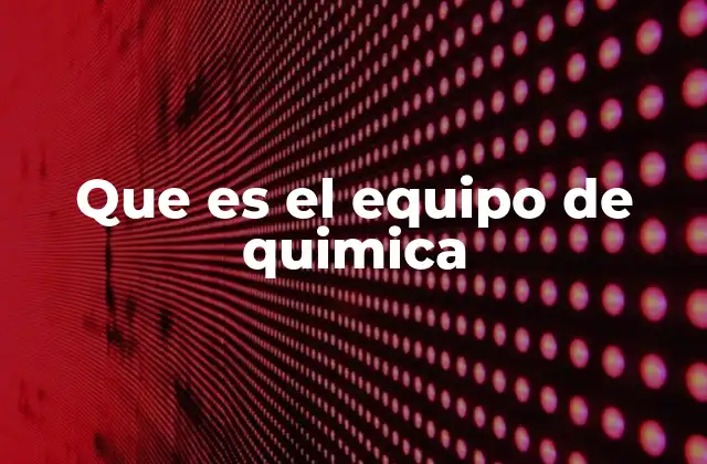 Que es el Equipo de Quimica