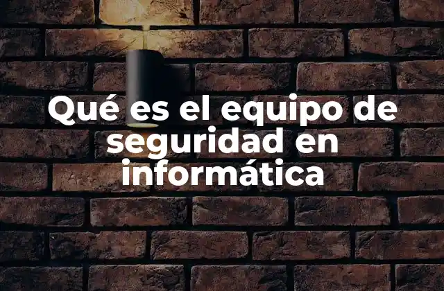 Qué es el Equipo de Seguridad en Informática