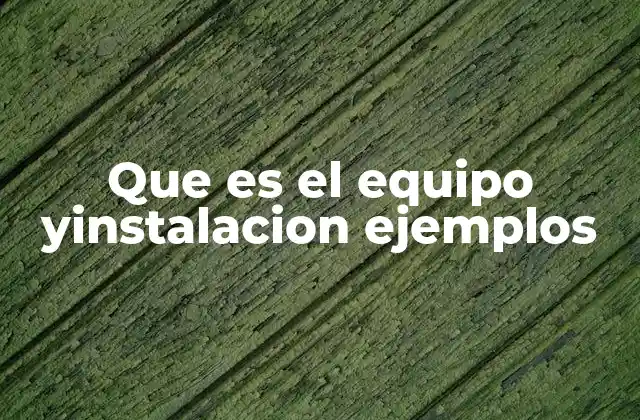 Que es el Equipo Yinstalacion Ejemplos