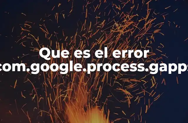 Que es el Error Com.google.process.gapps