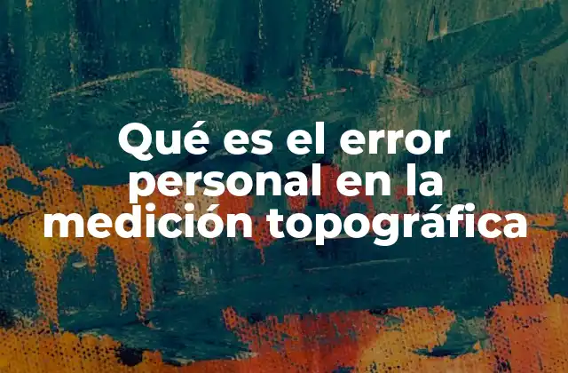 Qué es el Error Personal en la Medición Topográfica 2 Factores que influyen en el error personal