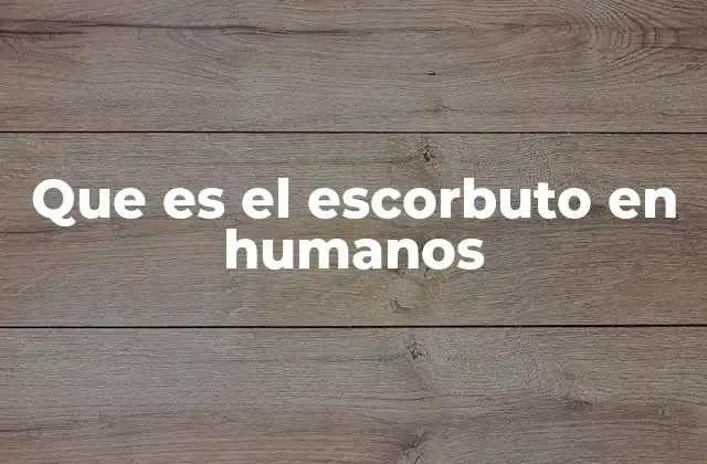 Que es el Escorbuto en Humanos