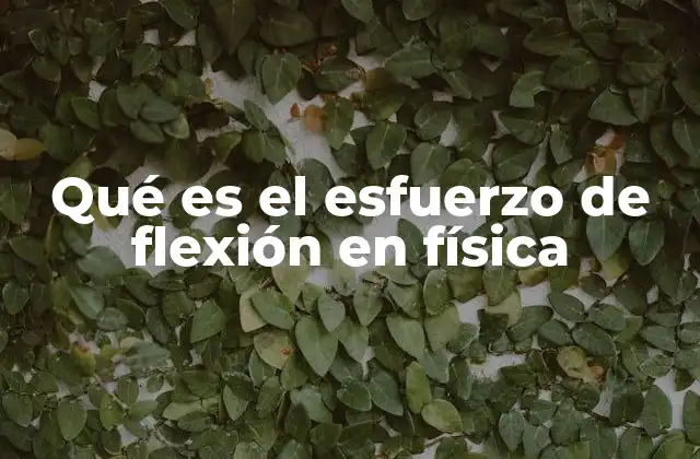 Qué es el Esfuerzo de Flexión en Física