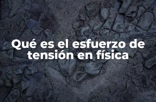Qué es el Esfuerzo de Tensión en Física
