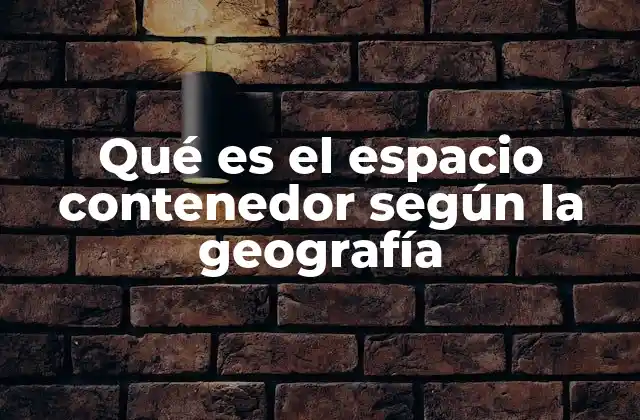 Qué es el Espacio Contenedor según la Geografía