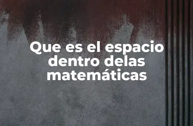 Que es el Espacio Dentro Delas Matemáticas