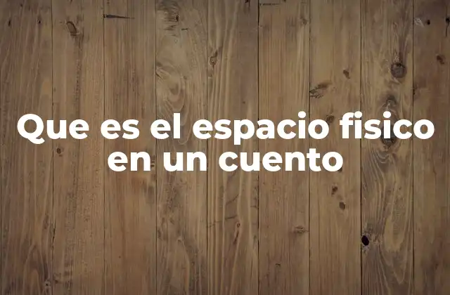 Que es el Espacio Fisico en un Cuento