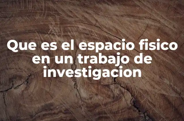 Que es el Espacio Fisico en un Trabajo de Investigacion