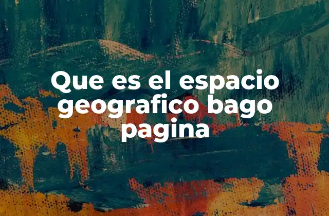 Que es el Espacio Geografico Bago Pagina