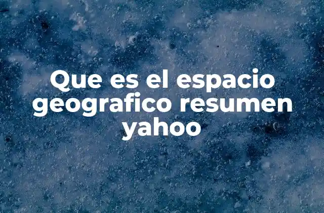 Que es el Espacio Geografico Resumen Yahoo