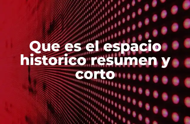 Que es el Espacio Historico Resumen y Corto 2 La importancia del lugar en la historia