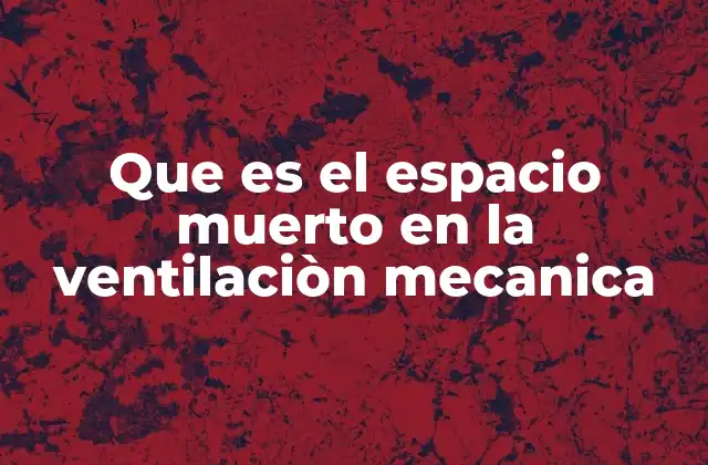 Que es el Espacio Muerto en la Ventilaciòn Mecanica