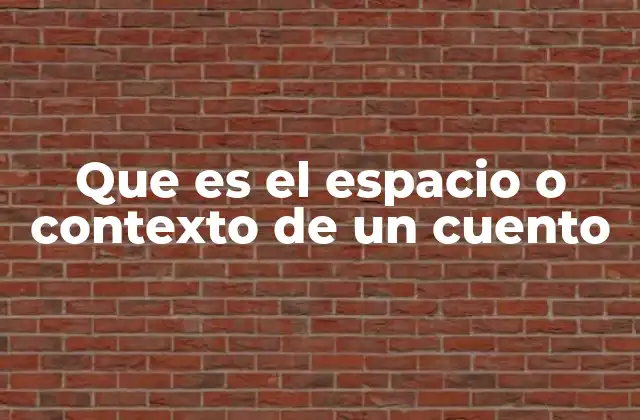Que es el Espacio o Contexto de un Cuento