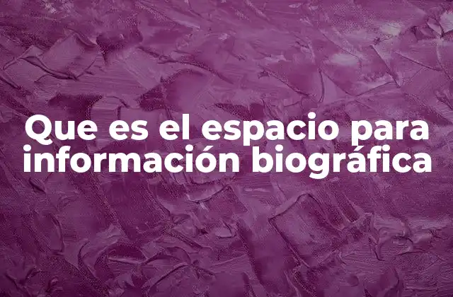 Que es el Espacio para Información Biográfica 2 La importancia de contar tu historia en el mundo digital