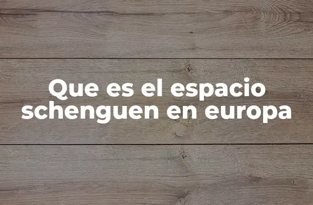 Que es el Espacio Schenguen en Europa