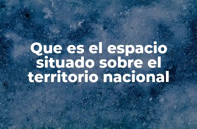 Que es el Espacio Situado sobre el Territorio Nacional