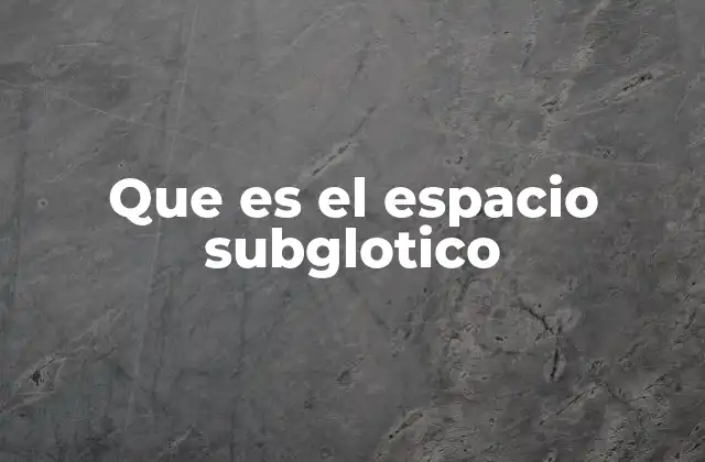 Que es el Espacio Subglotico