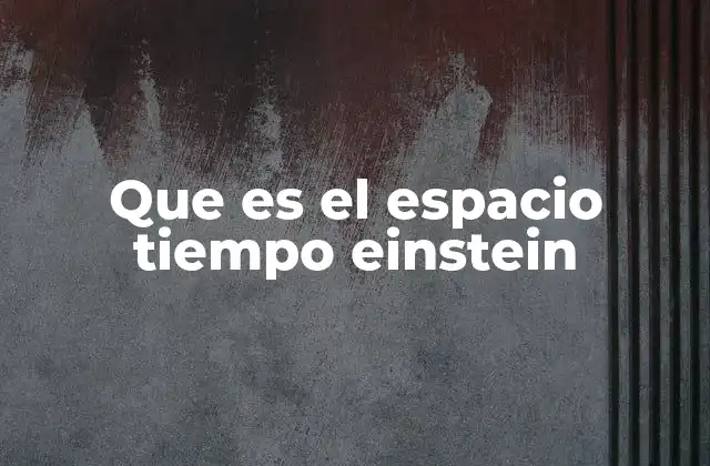 Que es el Espacio Tiempo Einstein