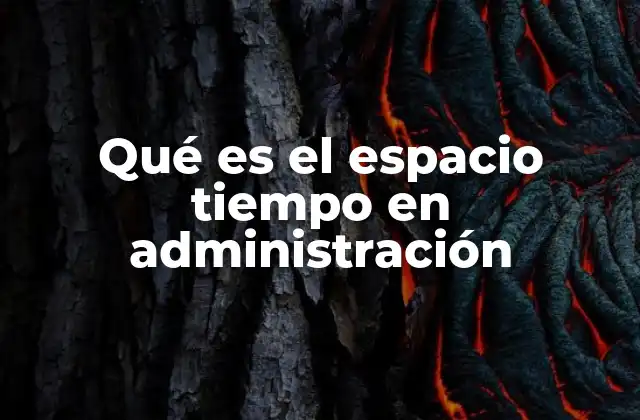 Qué es el Espacio Tiempo en Administración