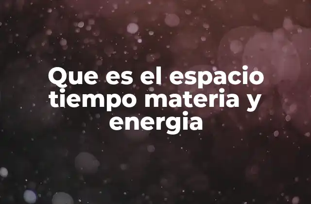 Que es el Espacio Tiempo Materia y Energia