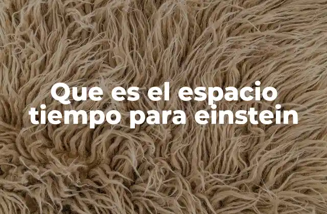 Que es el Espacio Tiempo para Einstein