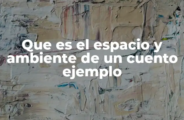 Que es el Espacio y Ambiente de un Cuento Ejemplo