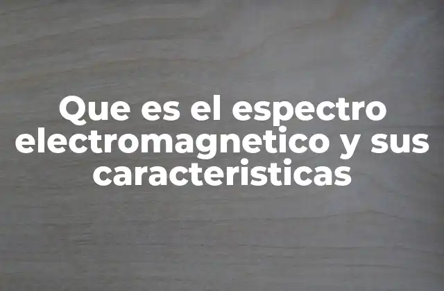 Que es el Espectro Electromagnetico y Sus Caracteristicas
