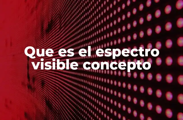 Que es el Espectro Visible Concepto 2 La luz que percibimos y cómo llega a nuestros ojos