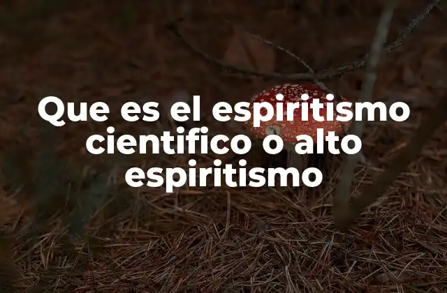 Que es el Espiritismo Cientifico o Alto Espiritismo
