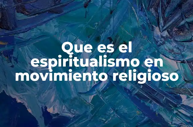 Que es el Espiritualismo en Movimiento Religioso
