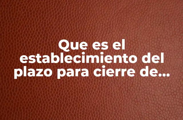 Que es el Establecimiento Del Plazo para Cierre de Investigacion