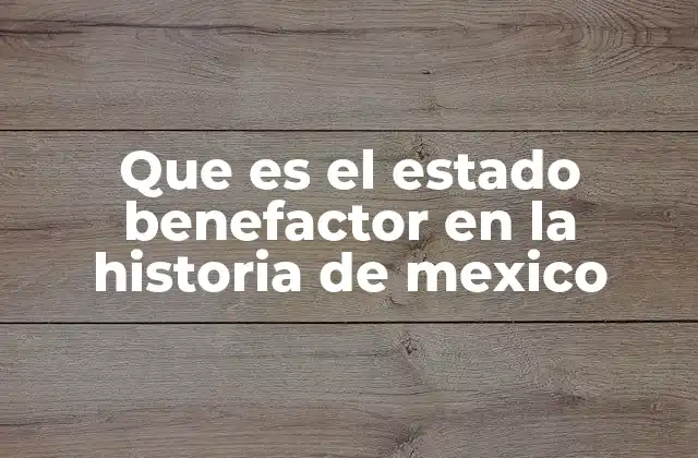 Que es el Estado Benefactor en la Historia de Mexico